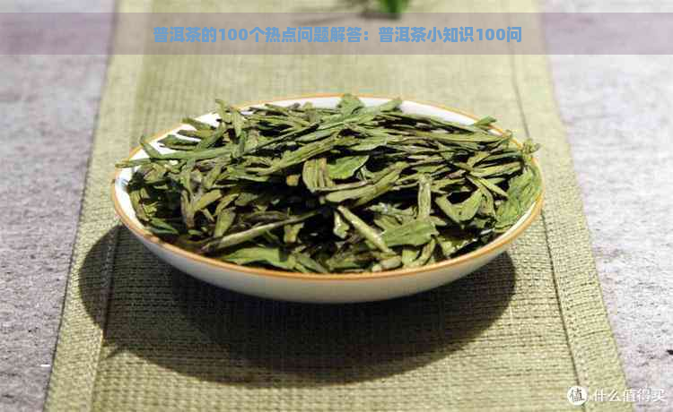 普洱茶的100个热点问题解答：普洱茶小知识100问