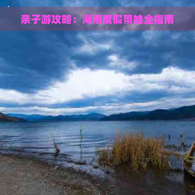 亲子游攻略：海南度假带娃全指南