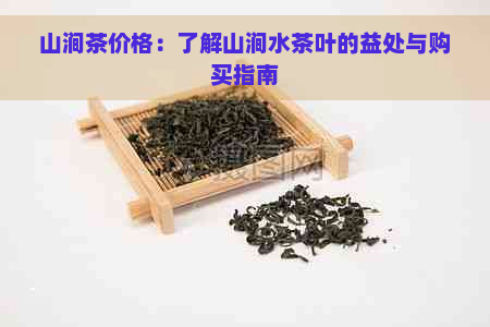 山涧茶价格：了解山涧水茶叶的益处与购买指南