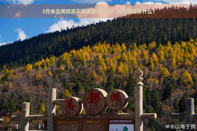 3月去云南旅游不带衣服可以吗，现在还能穿什么？