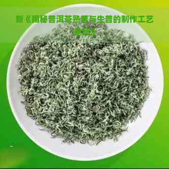 新《揭秘普洱茶熟普与生普的制作工艺差异》