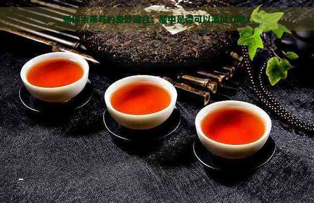 新探索茶与的奇妙融合：酸中是否可以添加红茶？