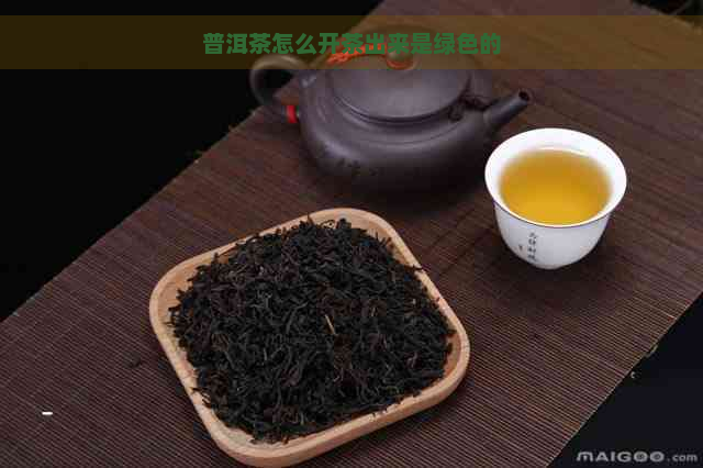 普洱茶怎么开茶出来是绿色的