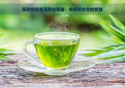 探索糯香普洱茶的奥秘：传统茶文化的精髓