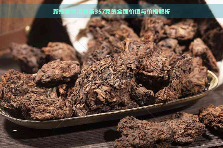 新探索普洱熟茶357克的全面价值与价格解析