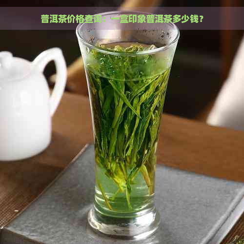 普洱茶价格查询：一盒印象普洱茶多少钱？