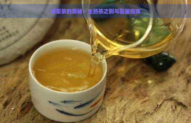 探索茶的奥秘：生熟茶之别与品鉴指南