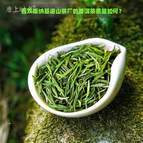 西双版纳基诺山茶厂的普洱茶质量如何？