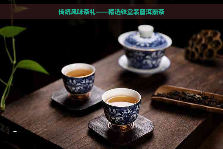 传统风味茶礼——精选铁盒装普洱熟茶