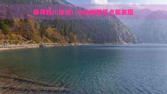 探寻四川秘境：小众旅游景点新发现