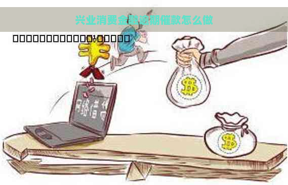 兴业消费金融逾期催款怎么做