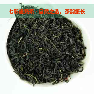 七彩雀熟茶 - 自然之选，茶韵悠长