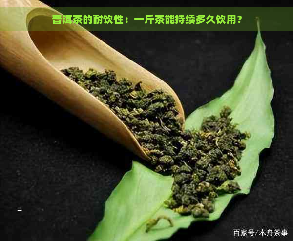 普洱茶的耐饮性：一斤茶能持续多久饮用？