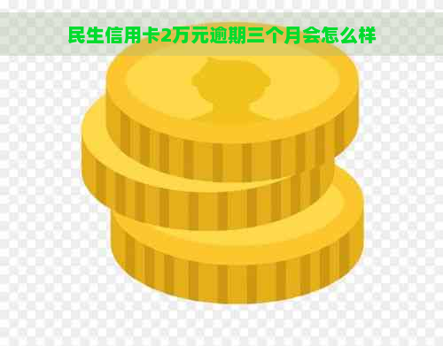 民生信用卡2万元逾期三个月会怎么样