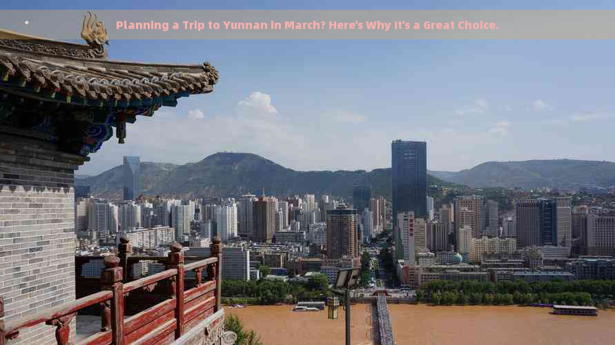 Planning a Trip to Yunnan in March? Here's Why It's a Great Choice.