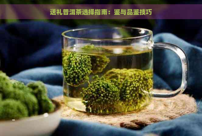 送礼普洱茶选择指南：鉴与品鉴技巧