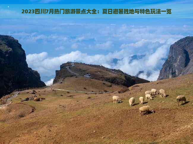 2023四川7月热门旅游景点大全：夏日避暑胜地与特色玩法一览