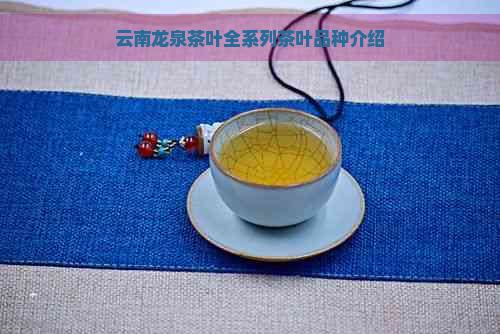 云南龙泉茶叶全系列茶叶品种介绍