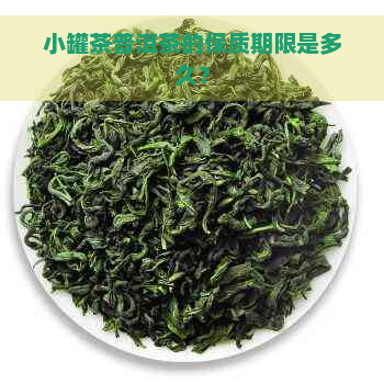 小罐茶普洱茶的保质期限是多久？