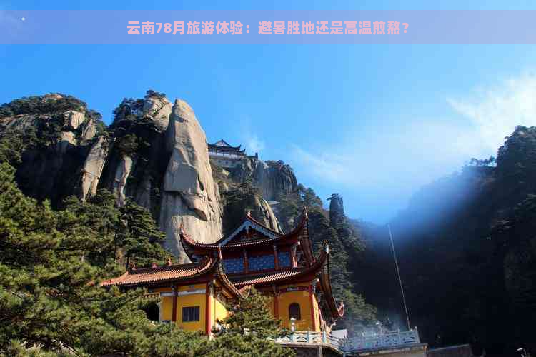 云南78月旅游体验：避暑胜地还是高温煎熬？