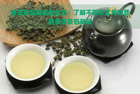 普洱茶包装类型全览：了解不同形式与材质的普洱茶包装袋