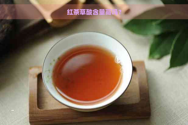 红茶草酸含量高吗？