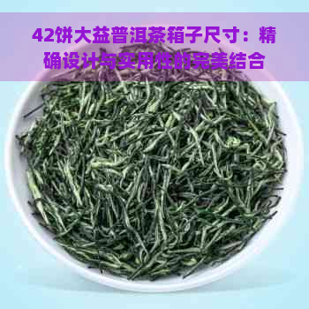 42饼大益普洱茶箱子尺寸：精确设计与实用性的完美结合