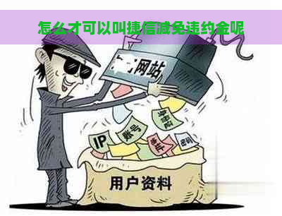 怎么才可以叫捷信减免违约金呢