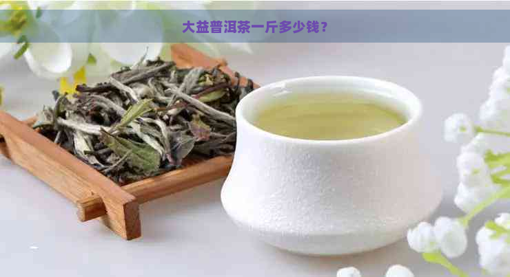 大益普洱茶一斤多少钱？