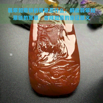 翡翠如意锁的寓意是什么，解读翡翠如意锁的寓意，吉祥如意的象征意义