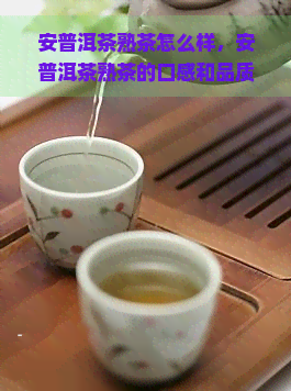 安普洱茶熟茶怎么样，安普洱茶熟茶的口感和品质如何？一次全面评测