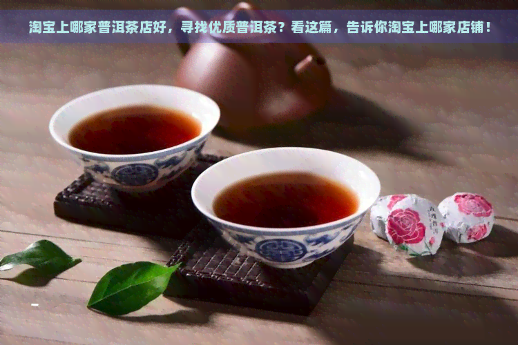 淘宝上哪家普洱茶店好，寻找优质普洱茶？看这篇，告诉你淘宝上哪家店铺！