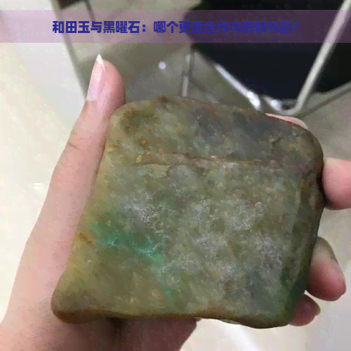 和田玉与黑曜石：哪个更适合作为辟邪饰品？