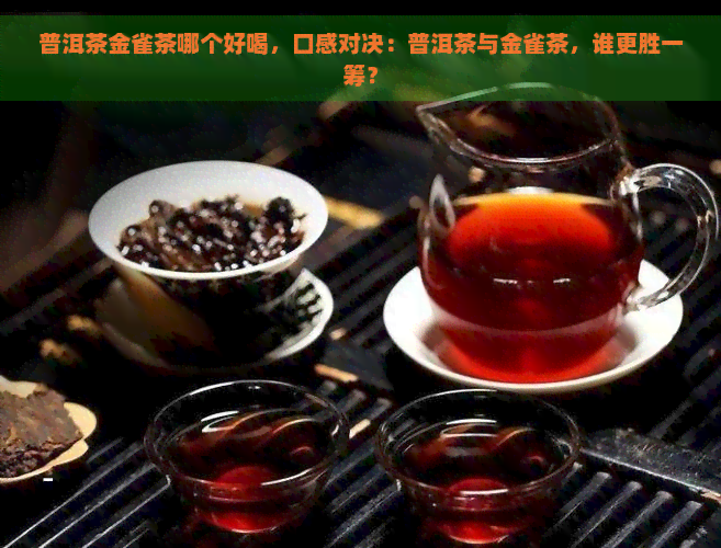 普洱茶金雀茶哪个好喝，口感对决：普洱茶与金雀茶，谁更胜一筹？