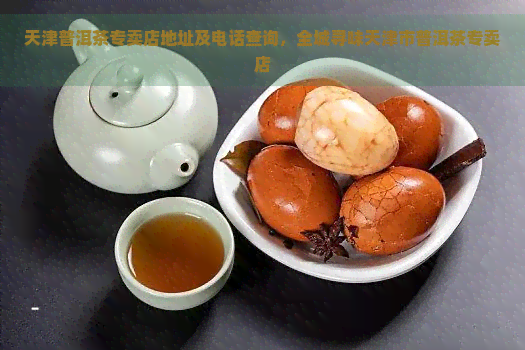 天津普洱茶专卖店地址及电话查询，全城寻味天津市普洱茶专卖店