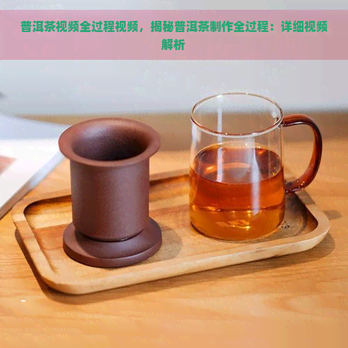 普洱茶视频全过程视频，揭秘普洱茶制作全过程：详细视频解析