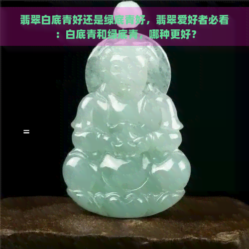 翡翠白底青好还是绿底青好，翡翠爱好者必看：白底青和绿底青，哪种更好？