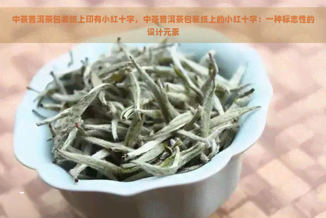 中茶普洱茶包装纸上印有小红十字，中茶普洱茶包装纸上的小红十字：一种标志性的设计元素