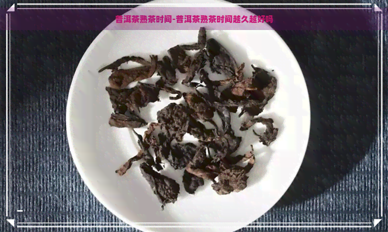 普洱茶熟茶时间-普洱茶熟茶时间越久越好吗