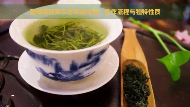 普洱茶饼茶工艺特点详解：制作流程与独特性质