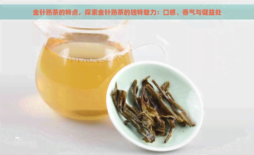 金针熟茶的特点，探索金针熟茶的独特魅力：口感、香气与健益处