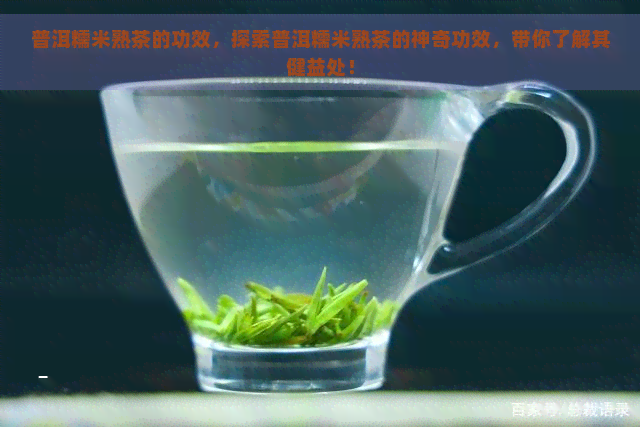 普洱糯米熟茶的功效，探索普洱糯米熟茶的神奇功效，带你了解其健益处！