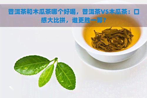 普洱茶和木瓜茶哪个好喝，普洱茶VS木瓜茶：口感大比拼，谁更胜一筹？