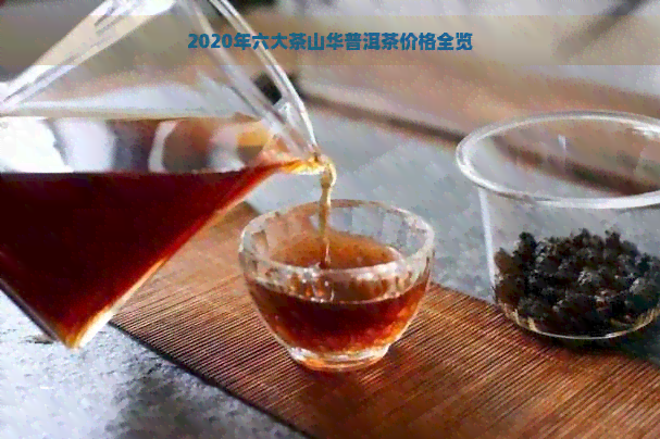 2020年六大茶山华普洱茶价格全览