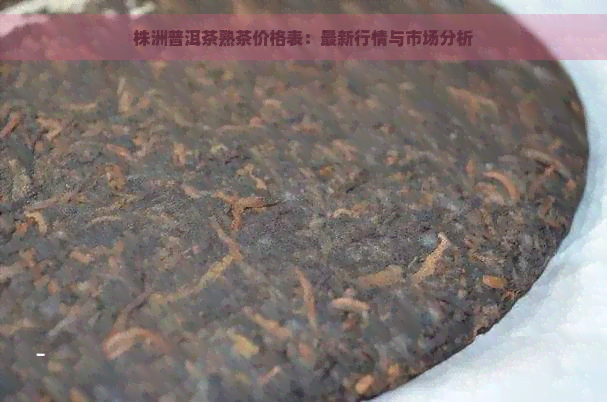 株洲普洱茶熟茶价格表：最新行情与市场分析