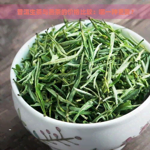 普洱生茶与熟茶的价格比较：哪一种更贵？