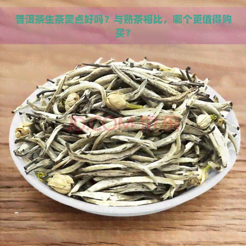 普洱茶生茶贵点好吗？与熟茶相比，哪个更值得购买？