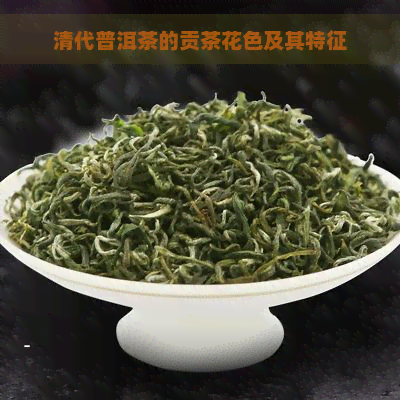 清代普洱茶的贡茶花色及其特征