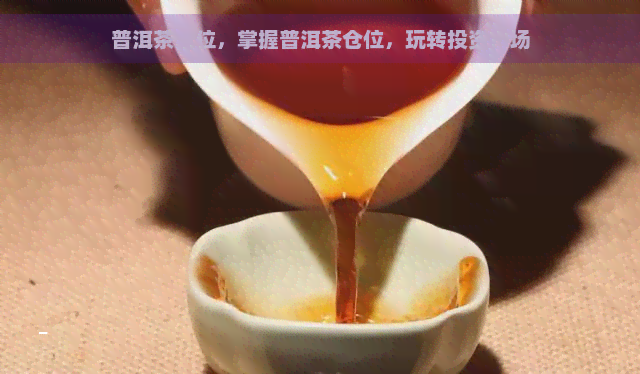 普洱茶仓位，掌握普洱茶仓位，玩转投资市场