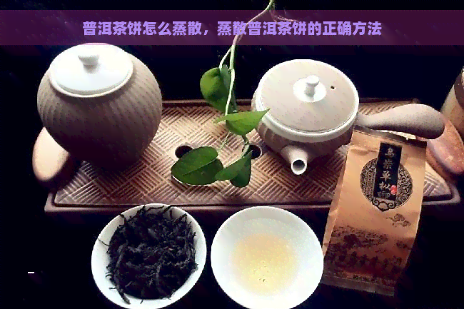 普洱茶饼怎么蒸散，蒸散普洱茶饼的正确方法